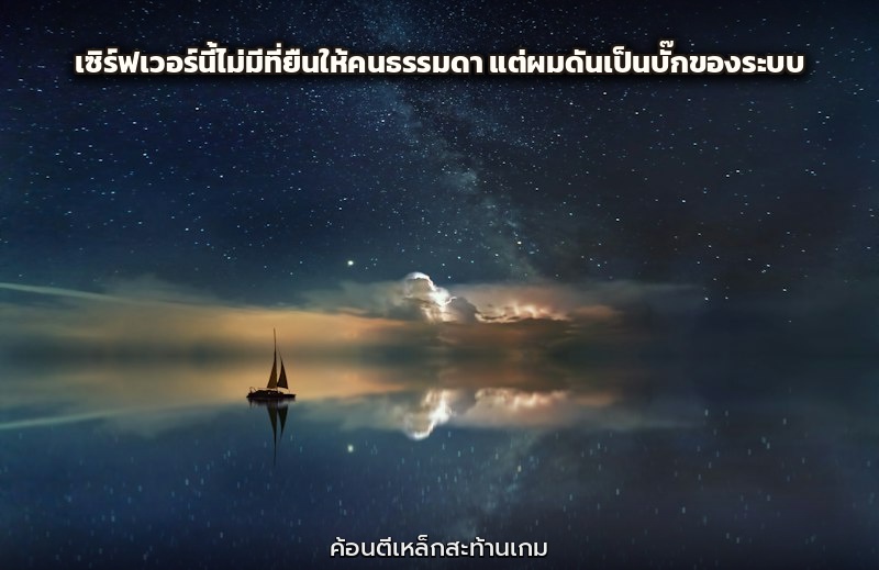 เซิร์ฟเวอร์นี้ไม่มีที่ยืนให้คนธรรมดา แต่ผมดันเป็นบั๊กของระบบ